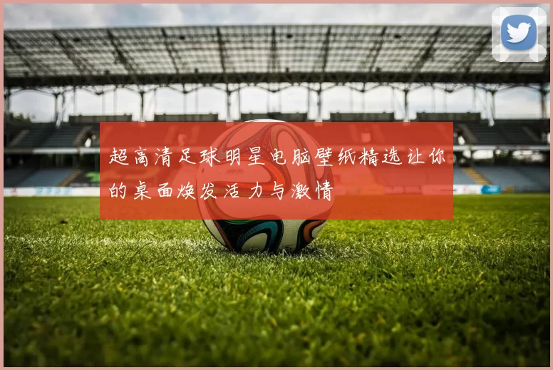 超高清足球明星电脑壁纸精选让你的桌面焕发活力与激情