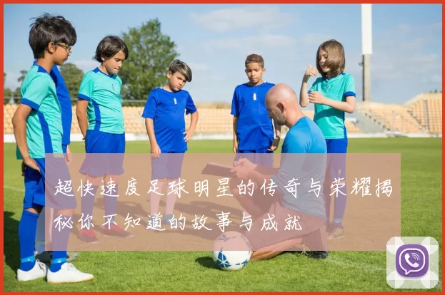 超快速度足球明星的传奇与荣耀揭秘你不知道的故事与成就