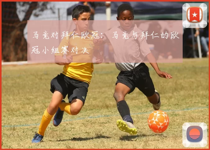 马竞对拜仁欧冠：马竞与拜仁的欧冠小组赛对决