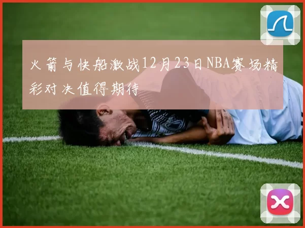 火箭与快船激战12月23日NBA赛场精彩对决值得期待