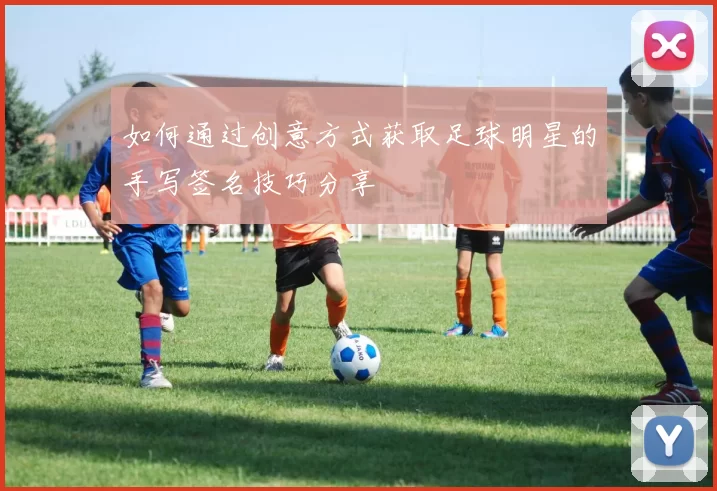 如何通过创意方式获取足球明星的手写签名技巧分享