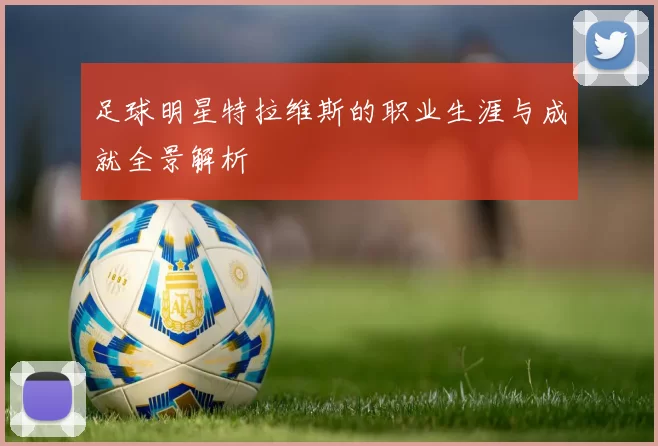 足球明星特拉维斯的职业生涯与成就全景解析