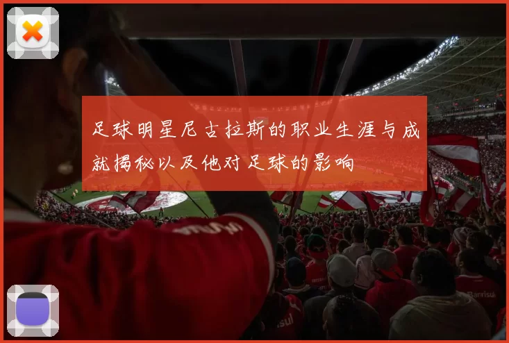 足球明星尼古拉斯的职业生涯与成就揭秘以及他对足球的影响