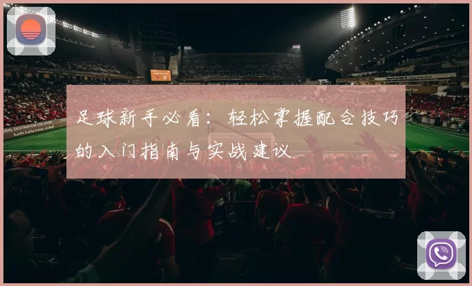 足球新手必看：轻松掌握配合技巧的入门指南与实战建议