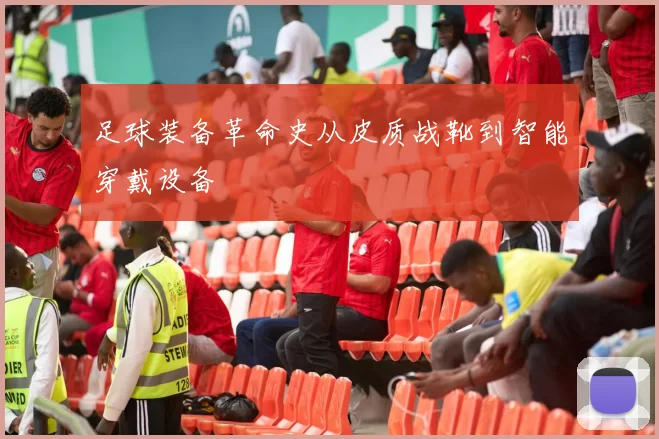 足球装备革命史从皮质战靴到智能穿戴设备