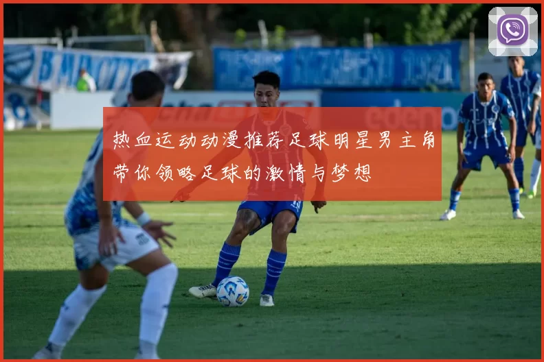热血运动动漫推荐足球明星男主角带你领略足球的激情与梦想